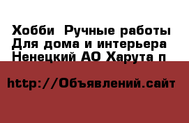 Хобби. Ручные работы Для дома и интерьера. Ненецкий АО,Харута п.